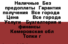 Наличные. Без предоплаты. Гарантия получения. Все города. › Цена ­ 15 - Все города Услуги » Бухгалтерия и финансы   . Кемеровская обл.,Топки г.